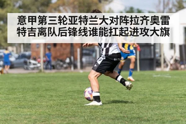 意甲第三轮亚特兰大对阵拉齐奥雷特吉离队后锋线谁能扛起进攻大旗